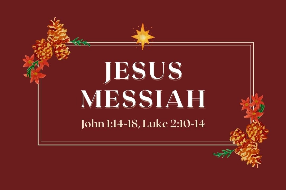 Jesus Messiah (John 1:14-18, Luke 2:10-14)
