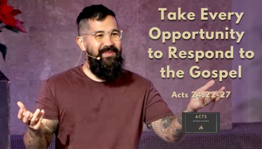 Becoming His Church - Take Every Opportunity to Respond to the Gospel (Acts 24:22-27)