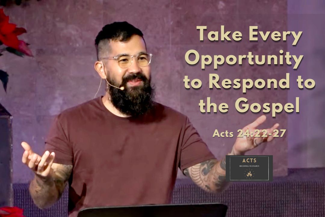 Becoming His Church - Take Every Opportunity to Respond to the Gospel (Acts 24:22-27)