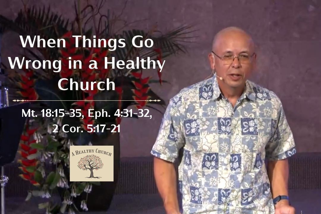 A Healthy Church - When Things Go Wrong in a Healthy Church (Mt. 18:15-35, Eph. 4:31-32, 2 Cor. 5:17-21)