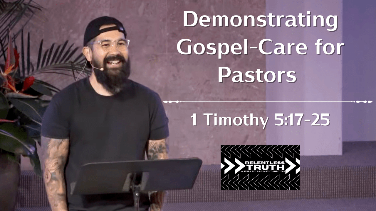Relentless Truth - Demonstrating Gospel-Care for Pastors (1 Timothy 5 : 17-25)